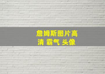 詹姆斯图片高清 霸气 头像